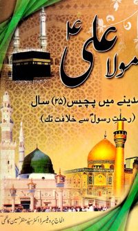 Mola Ali AS – Madina men 25 saal – Rehlat i Rasool se Khilafat tak by Syed Manzar Hussain Kazmi
